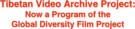 Tibetan Video Archive Project:
Now a Program of the 
Global Diversity Film Project