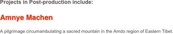 Projects in Post-production include:

Amnye Machen

A pilgrimage circumambulating a sacred mountain in the Amdo region of Eastern Tibet.